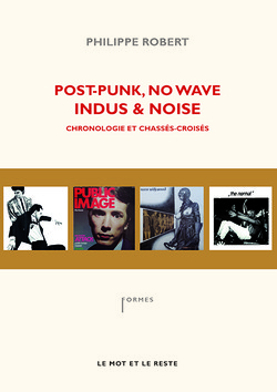Post-Punk, No Wave, Indus & Noise, chronologie et chassés-croisés